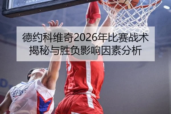 德约科维奇2026年比赛战术揭秘与胜负影响因素分析
