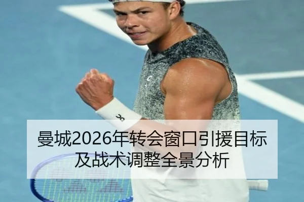 曼城2026年转会窗口引援目标及战术调整全景分析