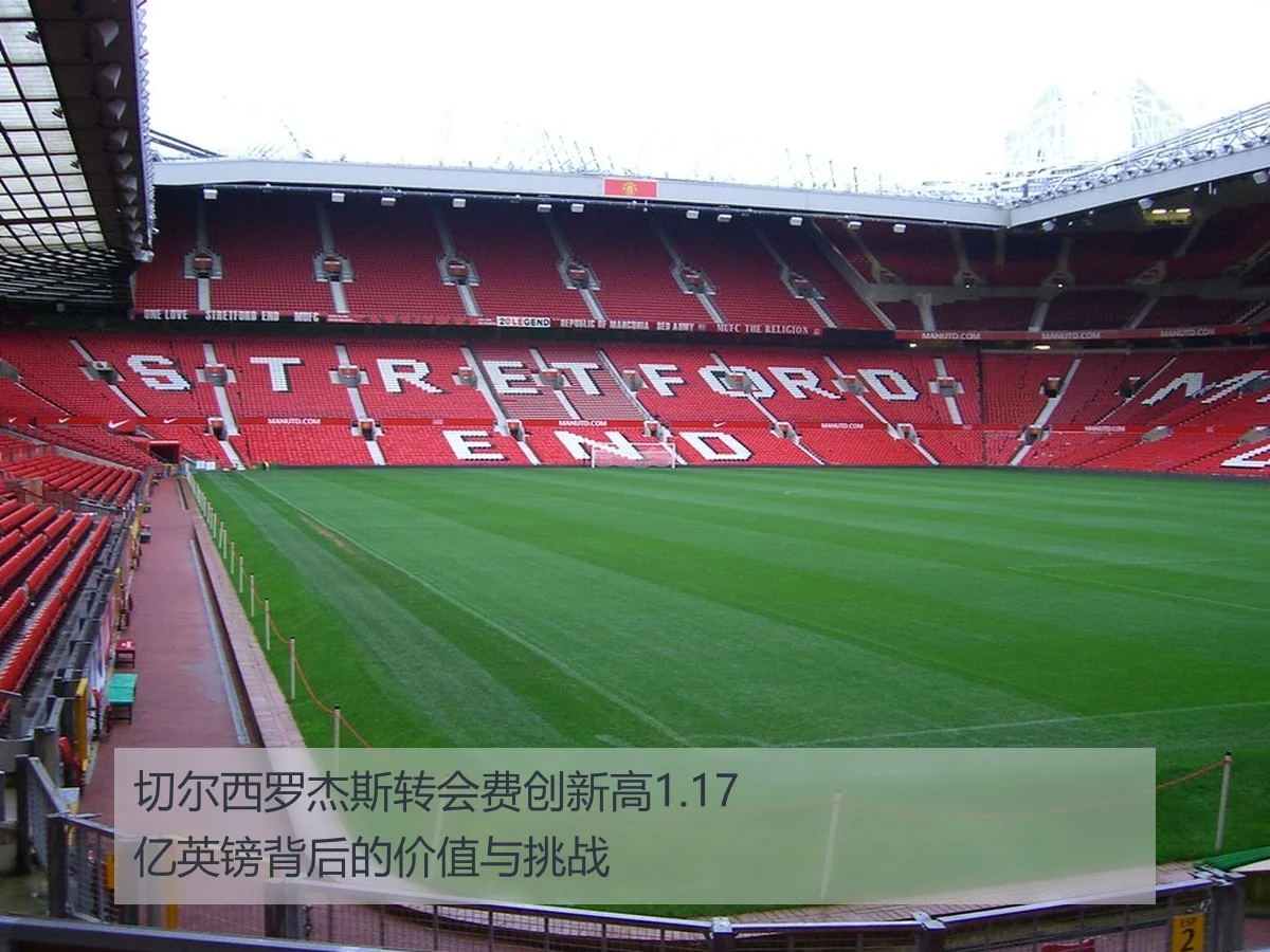 切尔西罗杰斯转会费创新高1.17亿英镑背后的价值与挑战