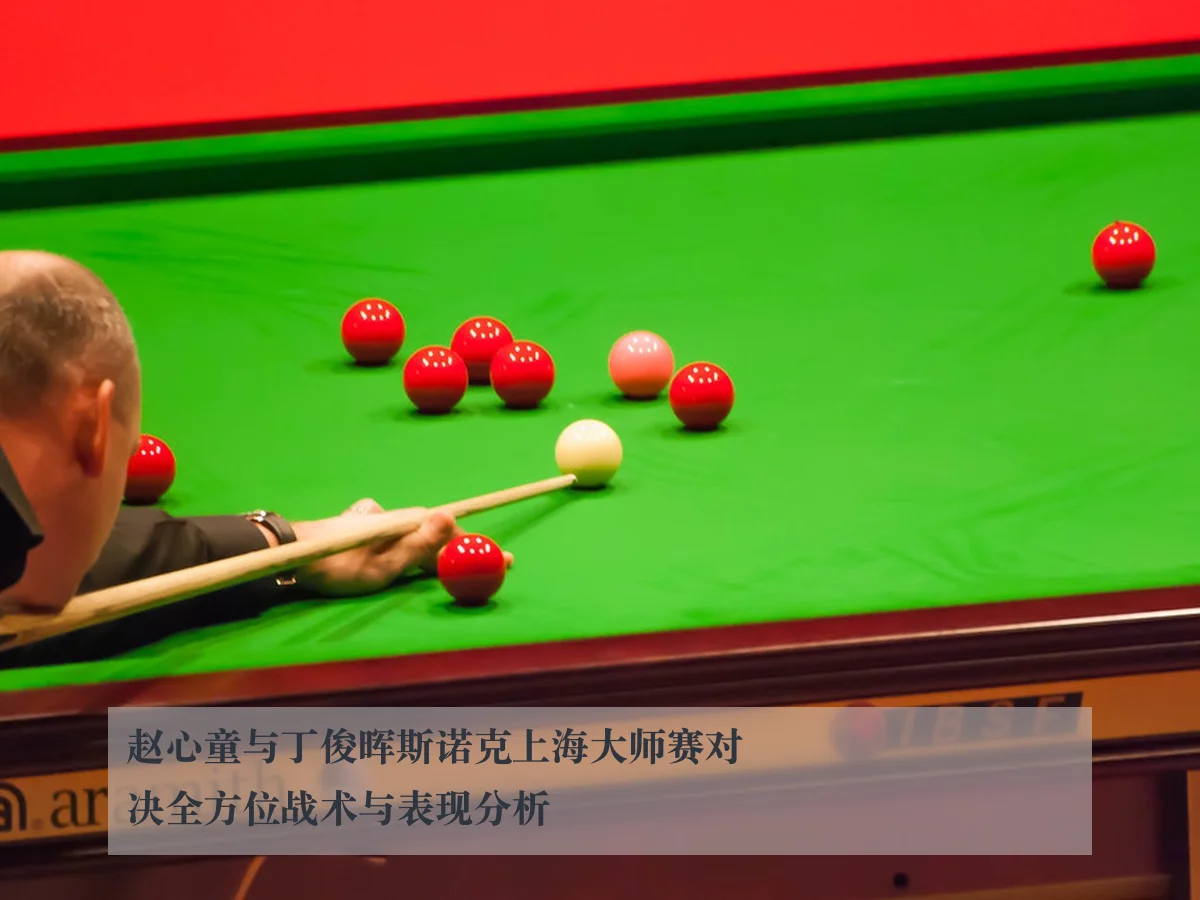 赵心童与丁俊晖斯诺克上海大师赛对决全方位战术与表现分析